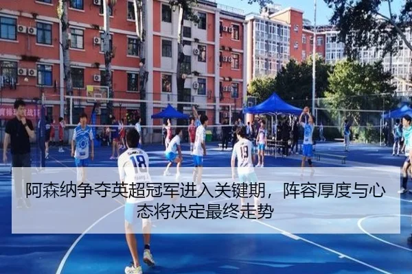 阿森纳争夺英超冠军进入关键期，阵容厚度与心态将决定最终走势 - qiuwanghui
